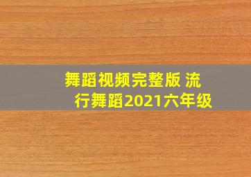 舞蹈视频完整版 流行舞蹈2021六年级